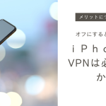 iphoneにvpn設定は必要か？オフにするとどうなる？メリットについても解説！